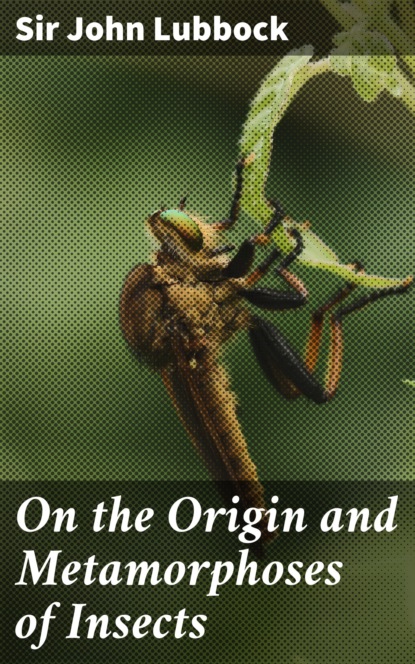 Sir John Lubbock - On the Origin and Metamorphoses of Insects