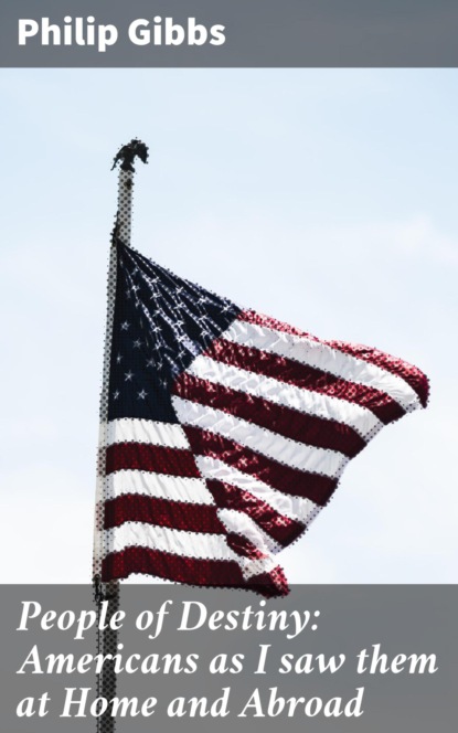 

People of Destiny: Americans as I saw them at Home and Abroad
