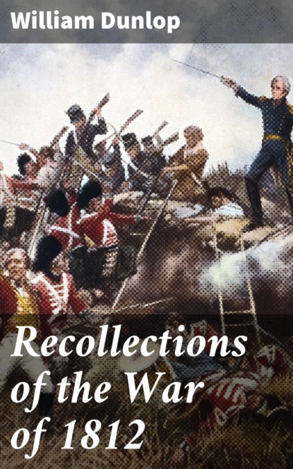 Dunlop William - Recollections of the War of 1812