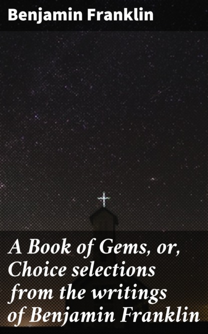 Бенджамин Франклин - A Book of Gems, or, Choice selections from the writings of Benjamin Franklin