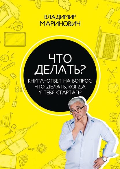 Владимир Маринович — Что делать? Книга-ответ на вопрос: Что делать, когда у тебя стартап?