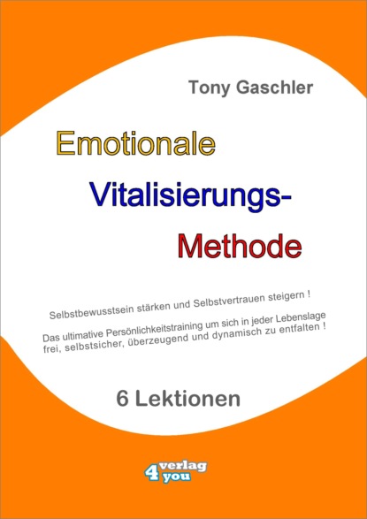 EMOTIONALE VITALISIERUNGS-METHODE - Selbstbewusstsein stärken und Selbstvertrauen steigern! (Tony Gaschler). 