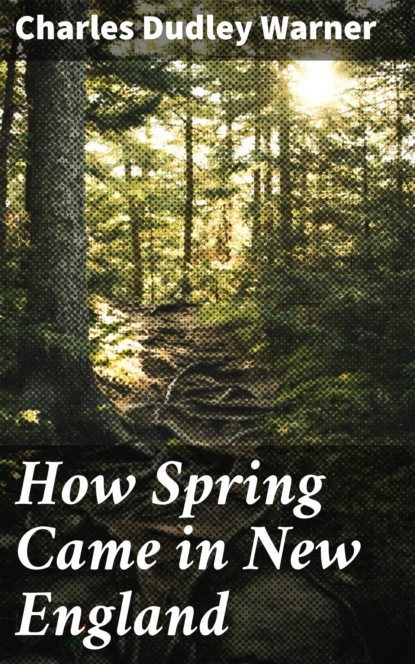 Charles Dudley Warner - How Spring Came in New England