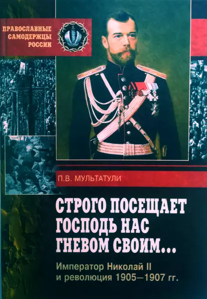 Обложка книги Строго посещает Господь нас гневом своим… Император Николай II и революция 1905-1907 гг, Петр Мультатули