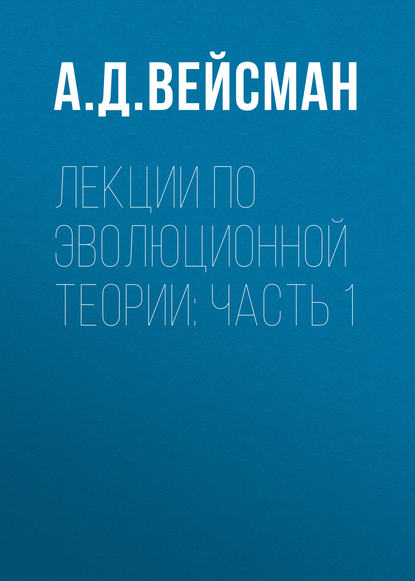 Лекции по эволюционной теории: Часть 1 (А. Д. Вейсман). 