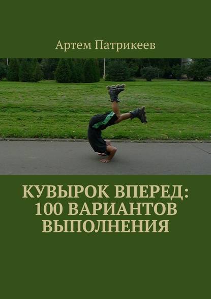 Артём Юрьевич Патрикеев - Кувырок вперед: 100 вариантов выполнения