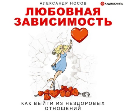 Александр Александрович Носов - Любовная зависимость: как выйти из нездоровых отношений
