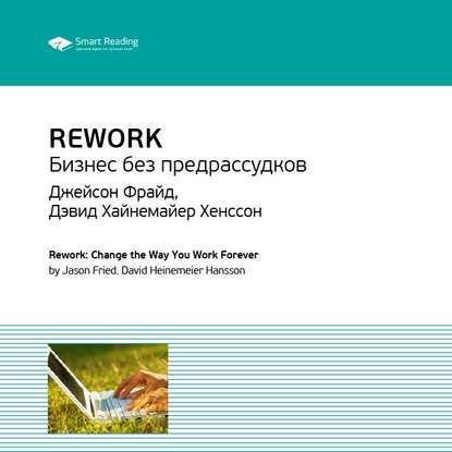 Ключевые идеи книги: Rework. Бизнес без предрассудков. Джейсон Фрайд, Дэвид Хайнемайер Хенссон (Smart Reading). 2020г. 