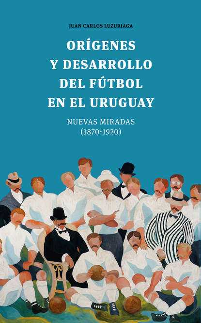 Juan Carlos Luzuriaga — Or?genes y desarrollo del f?tbol en el Uruguay