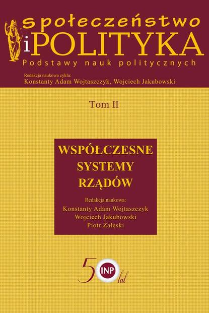 Konstanty Adam Wojtaszczyk - Społeczeństwo i polityka. Podstawy nauk politycznych. Tom II. Współczesne systemy rządów