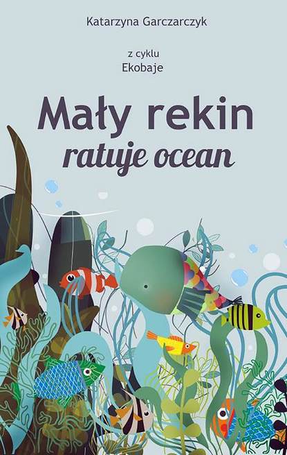 Katarzyna Garczarczyk - Mały rekin ratuje ocean. Z cyklu Ekobaje