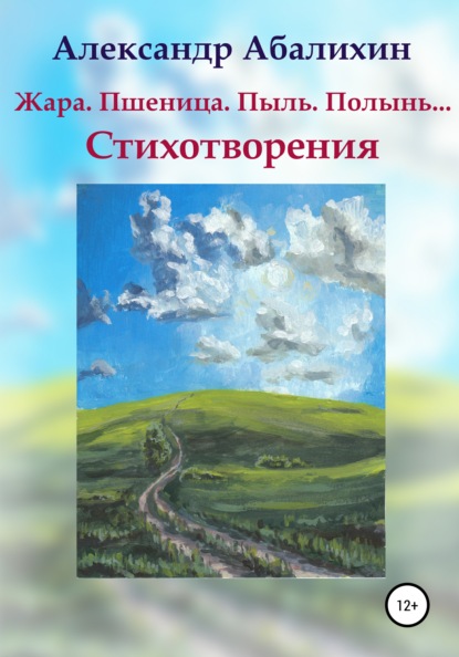 Александр Юрьевич Абалихин — Жара. Пшеница. Пыль. Полынь… Стихотворения