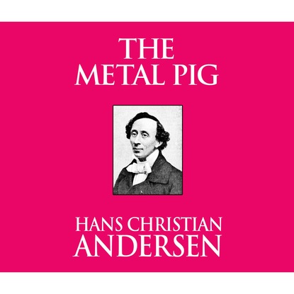 Ганс Христиан Андерсен - The Metal Pig (Unabridged)