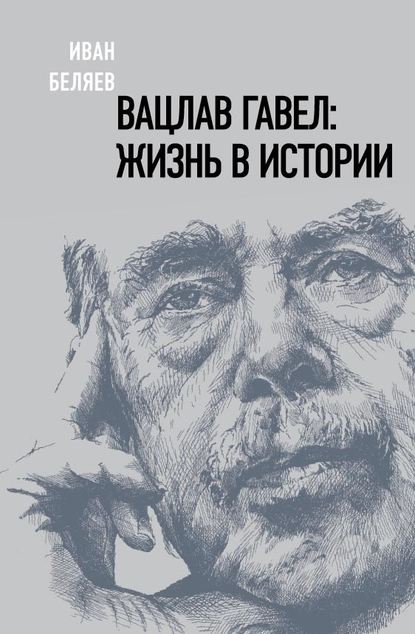 Иван Беляев — Вацлав Гавел: жизнь в истории