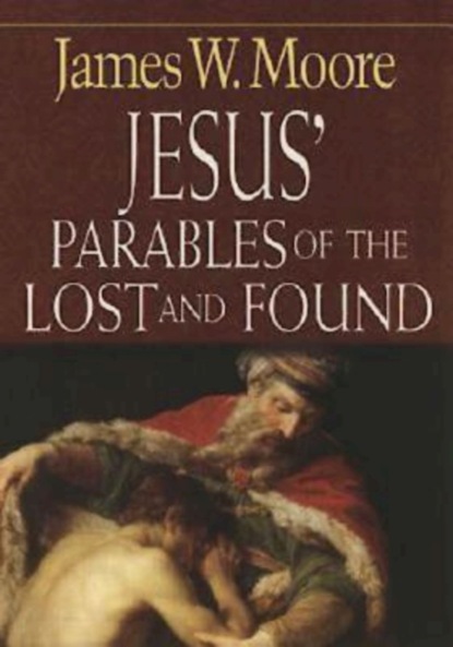 James W. Moore - Jesus' Parables of the Lost and Found