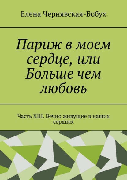

Париж в моем сердце, или Больше чем любовь. Часть XIII. Вечно живущие в наших сердцах