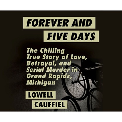 

Forever and Five Days - The Chilling True Story of Love, Betrayal, and Serial Murder in Grand Rapids, Michigan (Unabridged)