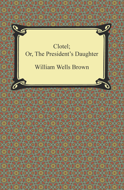 William Wells Brown - Clotel; Or, The President's Daughter