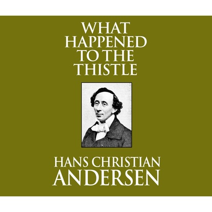 Ганс Христиан Андерсен - What Happened to the Thistle (Unabridged)