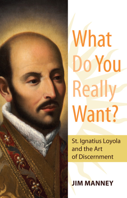 Jim Manney - What Do You Really Want? St. Ignatius Loyola and the Art of Discernment