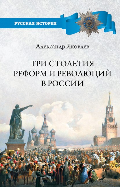 Александр Яковлев - Три столетия реформ и революций в России