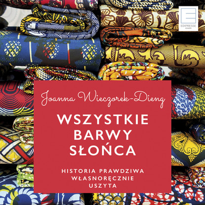 

Wszystkie barwy słońca. Historie prawdziwe własnoręcznie uszyte