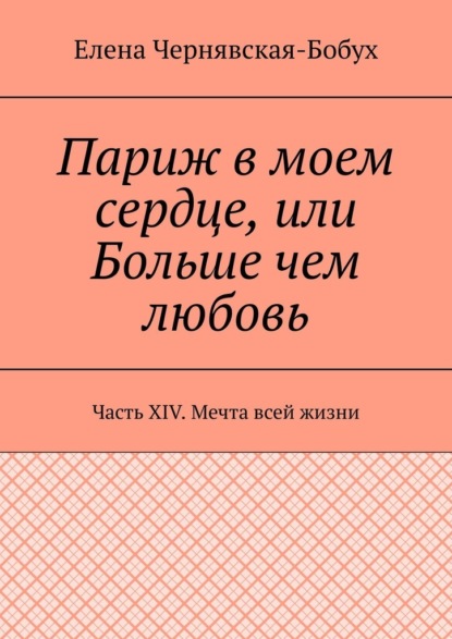 

Париж в моем сердце, или Больше чем любовь. Часть XIV. Мечта всей жизни