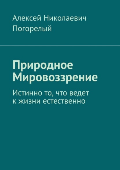 

Природное Мировоззрение. Истинно то, что ведет к жизни естественно