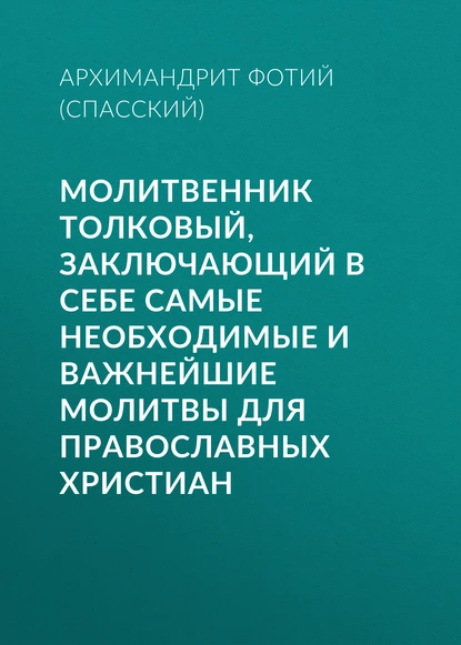 Обложка книги Молитвенник Толковый, заключающий в себе самые необходимые и важнейшие молитвы для православных христиан, Архимандрит Фотий (Спасский)