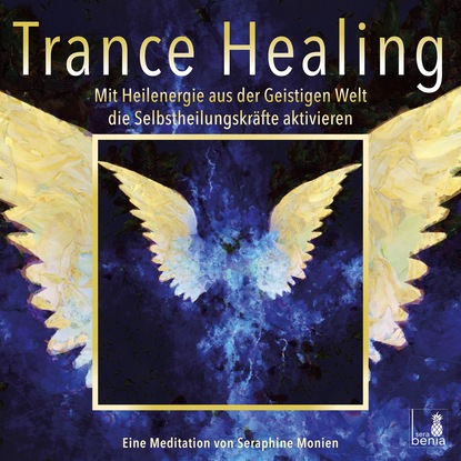 Seraphine Monien — Trance Healing - Mit Heilenergie aus der Geistigen Welt die Selbstheilungskr?fte aktivieren