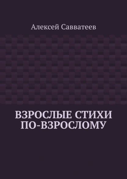 Обложка книги Взрослые стихи по-взрослому, Алексей Савватеев