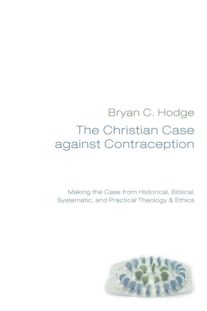 Bryan C. Hodge - The Christian Case against Contraception