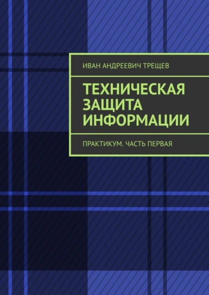 Обложка книги Техническая защита информации. Практикум. Часть первая, Иван Андреевич Трещев