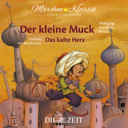 Вильгельм Гауф - Die ZEIT-Edition "Märchen Klassik für kleine Hörer" - Der kleine Muck und Das kalte Herz mit Musik von Wolfgang Amadeus Mozart und Ludwig van Beethoven