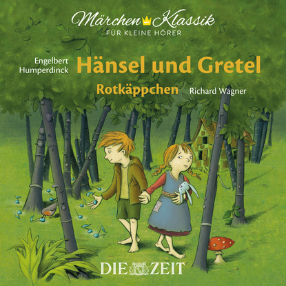 Brüder Grimm - Die ZEIT-Edition "Märchen Klassik für kleine Hörer" - Hänsel und Gretel und Rotkäppchen mit Musik von Engelbert Humperdinck und Richard Wagner