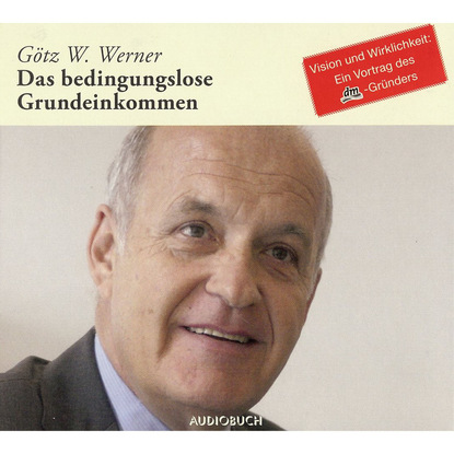 Götz W. Werner - Das bedingungslose Grundeinkommen (Ungekürzte Fassung)