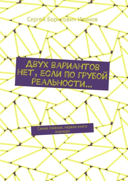 Обложка книги Двух вариантов нет, если по грубой реальности… Самая главная, первая книга априори, Сергей Борисович Иванов