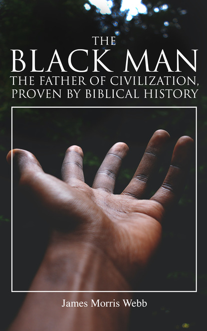 James Morris Webb - The Black Man, the Father of Civilization, Proven by Biblical History