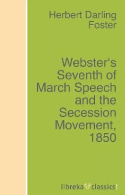 Обложка книги Webster's Seventh of March Speech and the Secession Movement, 1850, Herbert Darling Foster