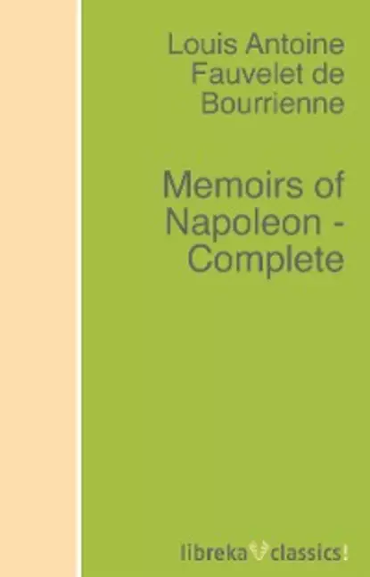 Обложка книги Memoirs of Napoleon - Complete, Louis Antoine Fauvelet de Bourrienne