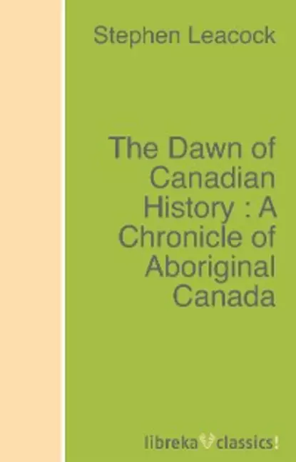 Обложка книги The Dawn of Canadian History : A Chronicle of Aboriginal Canada, Stephen Leacock