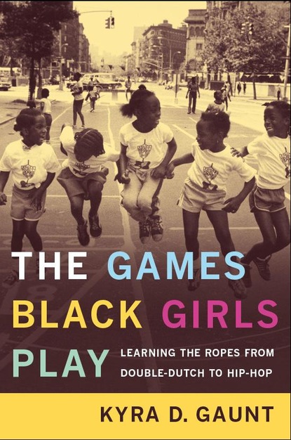 Kyra D. Gaunt - The Games Black Girls Play