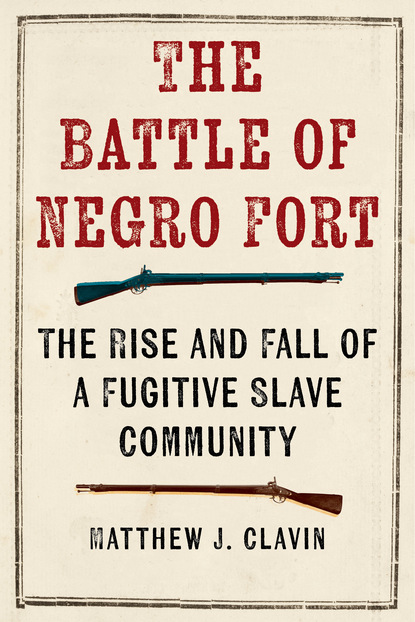 Matthew J. Clavin - The Battle of Negro Fort