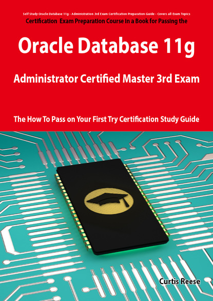 Curtis Reese - Oracle Database 11g Administrator Certified Master Third Exam Preparation Course in a Book for Passing the 11g OCM Exam - The How To Pass on Your First Try Certification Study Guide