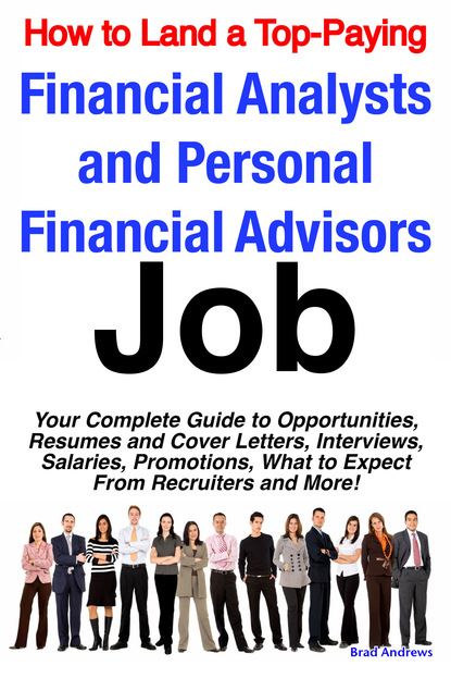 Brad Andrews - How to Land a Top-Paying Financial Analysts and Personal Financial Advisors Job: Your Complete Guide to Opportunities, Resumes and Cover Letters, Interviews, Salaries, Promotions, What to Expect From Recruiters and More!