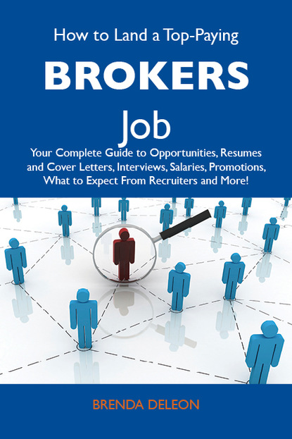 Deleon Brenda - How to Land a Top-Paying Brokers Job: Your Complete Guide to Opportunities, Resumes and Cover Letters, Interviews, Salaries, Promotions, What to Expect From Recruiters and More