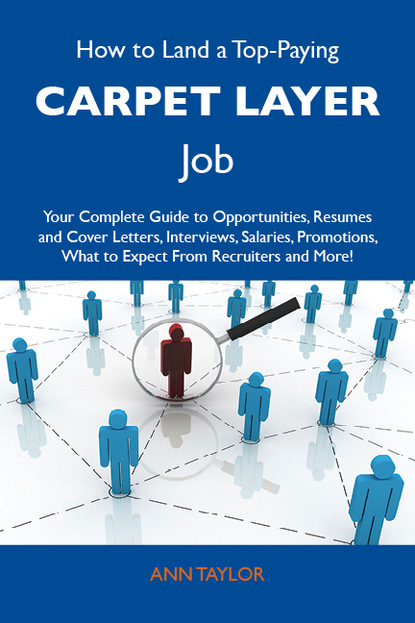 Taylor Ann - How to Land a Top-Paying Carpet layer Job: Your Complete Guide to Opportunities, Resumes and Cover Letters, Interviews, Salaries, Promotions, What to Expect From Recruiters and More