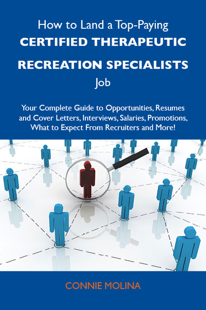 

How to Land a Top-Paying Certified therapeutic recreation specialists Job: Your Complete Guide to Opportunities, Resumes and Cover Letters, Interviews, Salaries, Promotions, What to Expect From Recruiters and More