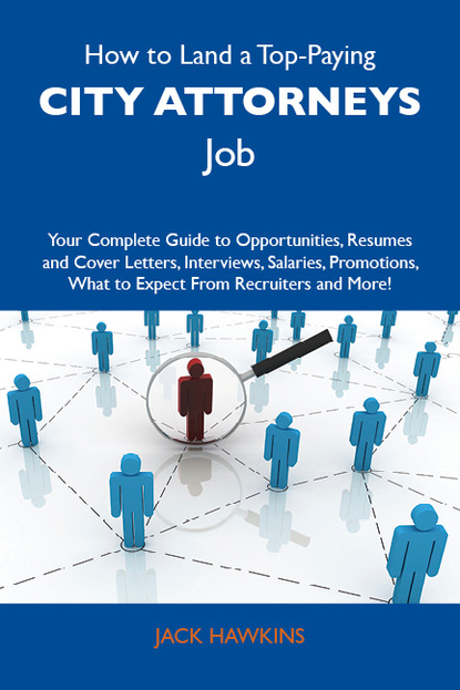 Hawkins Jack - How to Land a Top-Paying City attorneys Job: Your Complete Guide to Opportunities, Resumes and Cover Letters, Interviews, Salaries, Promotions, What to Expect From Recruiters and More