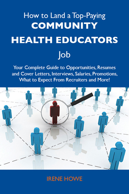 Howe Irene - How to Land a Top-Paying Community health educators Job: Your Complete Guide to Opportunities, Resumes and Cover Letters, Interviews, Salaries, Promotions, What to Expect From Recruiters and More